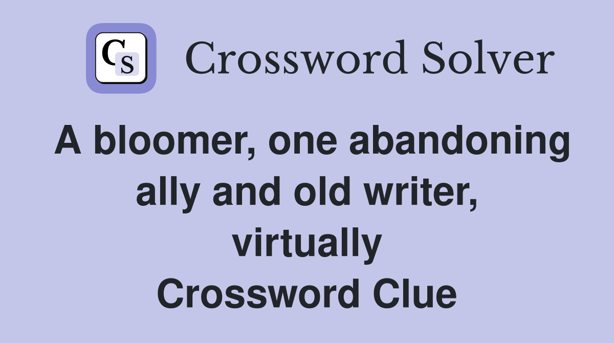 A bloomer, one abandoning ally and old writer, virtually Crossword